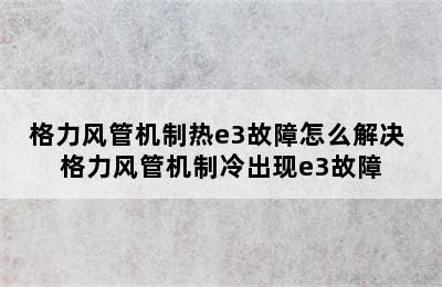 格力风管机制热e3故障怎么解决 格力风管机制冷出现e3故障